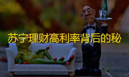 暗区突围资透视(免费)苏宁理财高利率背后的秘密�
：严格风控与多元化投资渠道解析